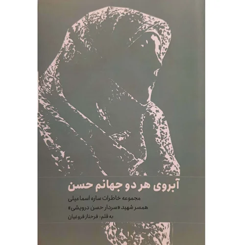 کتاب آبروی هر دو جهانم حسن - خاطرات ساره اسماعیلی همسرشهید حسن درویش اثر فرحناز فروغیان