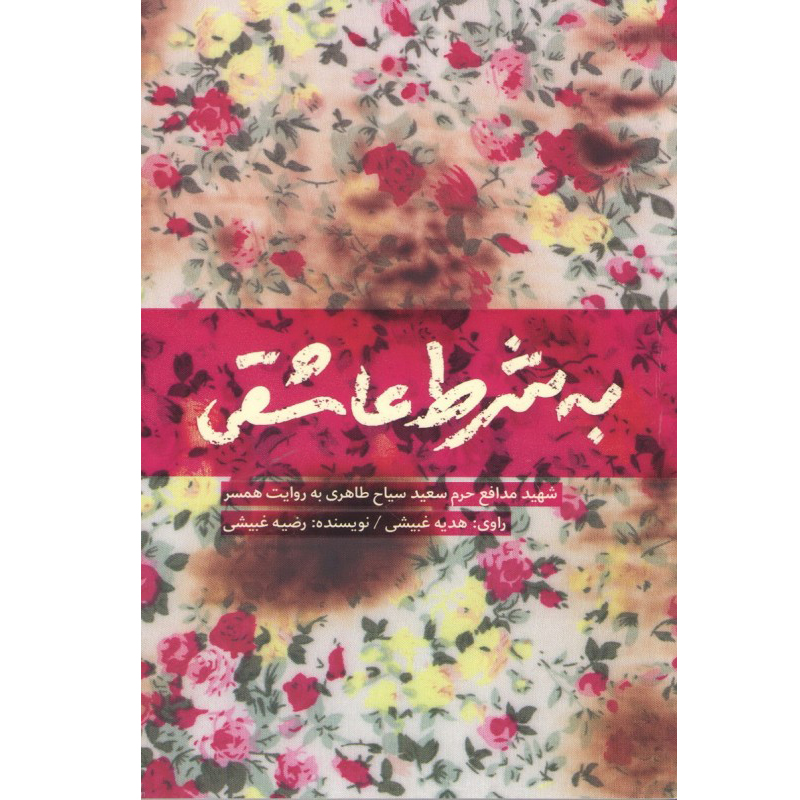 کتاب به شرط عاشقی، زندگی شهیدمدافع حرم سعیدسیاح طاهری به روایت همسر شهید